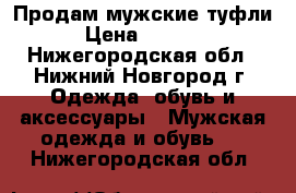 Продам мужские туфли › Цена ­ 1 400 - Нижегородская обл., Нижний Новгород г. Одежда, обувь и аксессуары » Мужская одежда и обувь   . Нижегородская обл.